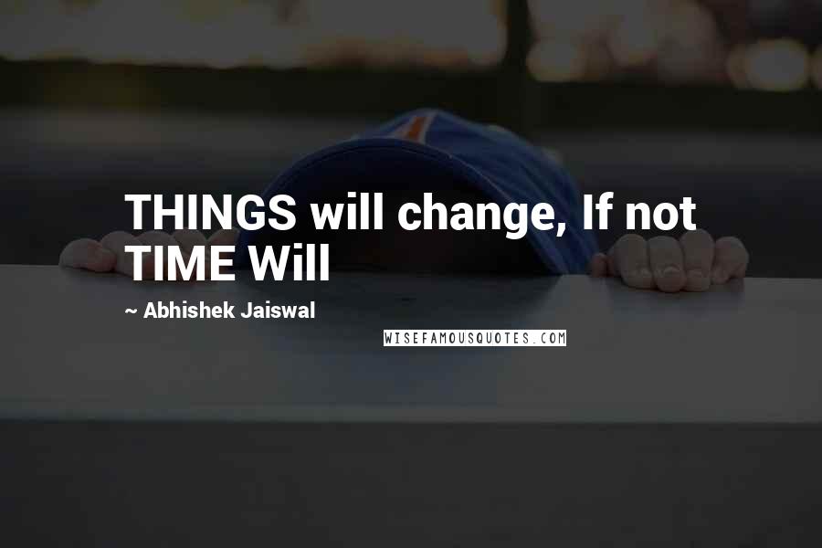 Abhishek Jaiswal Quotes: THINGS will change, If not TIME Will