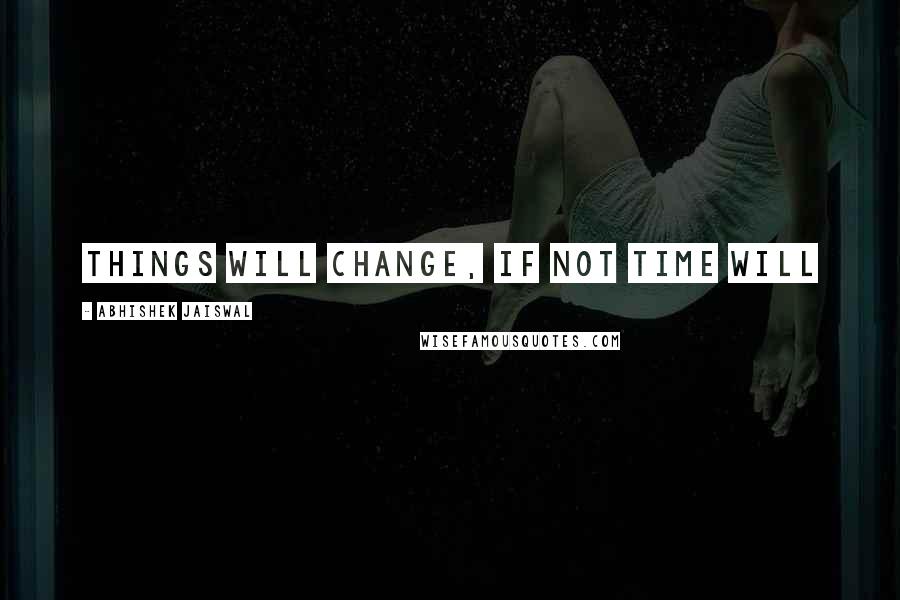 Abhishek Jaiswal Quotes: THINGS will change, If not TIME Will