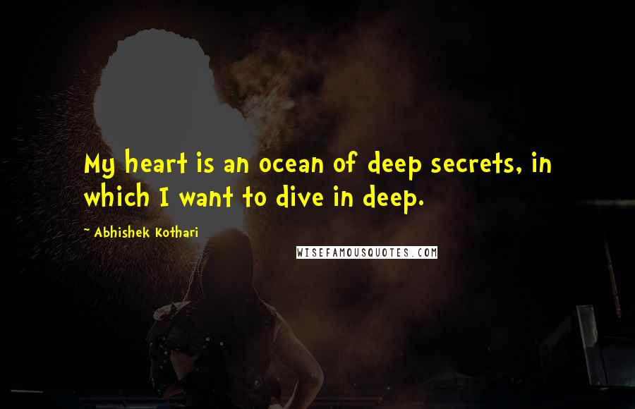 Abhishek Kothari Quotes: My heart is an ocean of deep secrets, in which I want to dive in deep.