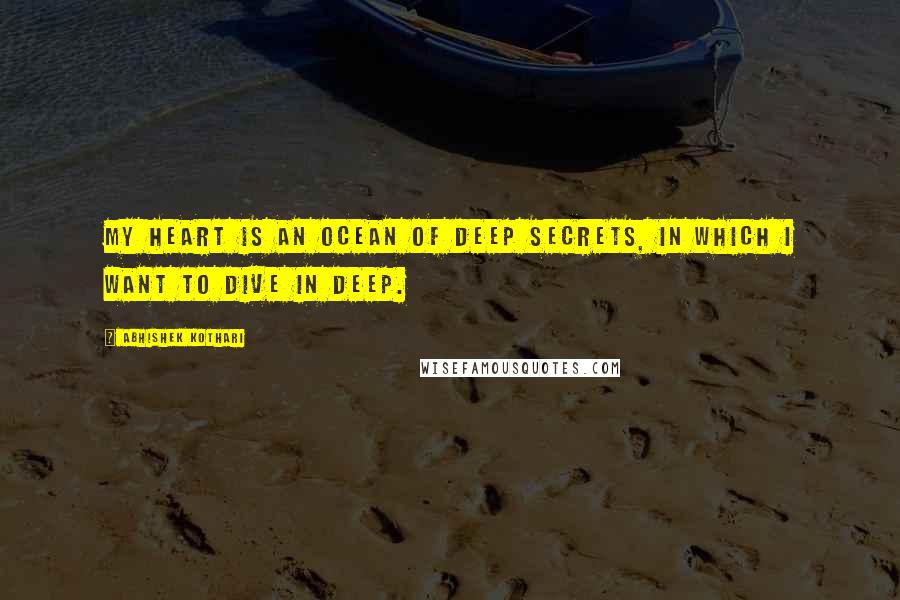 Abhishek Kothari Quotes: My heart is an ocean of deep secrets, in which I want to dive in deep.