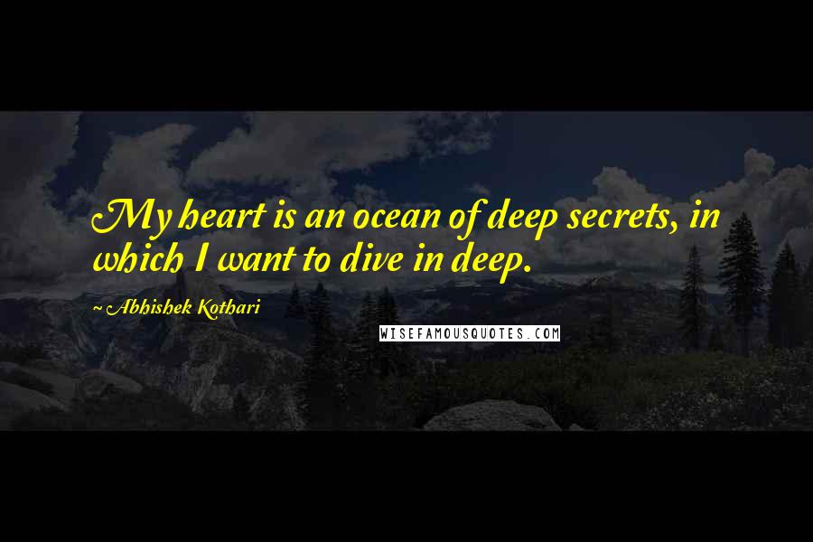 Abhishek Kothari Quotes: My heart is an ocean of deep secrets, in which I want to dive in deep.