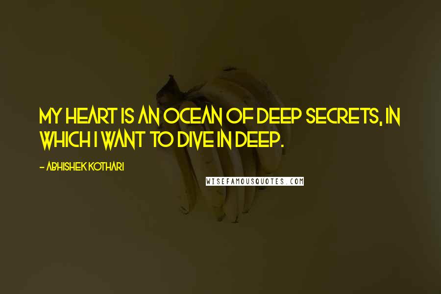 Abhishek Kothari Quotes: My heart is an ocean of deep secrets, in which I want to dive in deep.