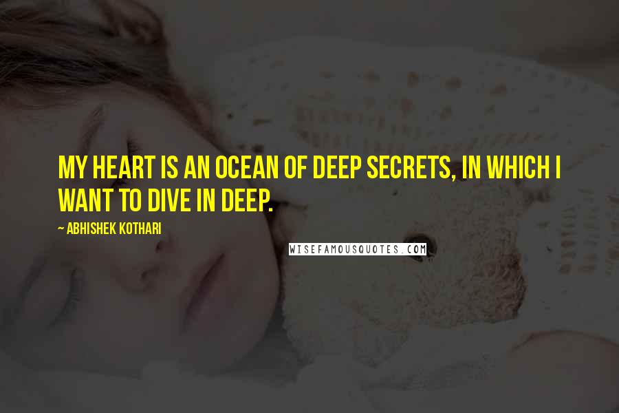 Abhishek Kothari Quotes: My heart is an ocean of deep secrets, in which I want to dive in deep.