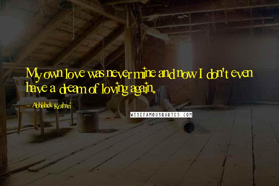 Abhishek Kothari Quotes: My own love was never mine and now I don't even have a dream of loving again.