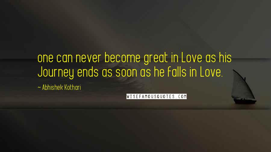 Abhishek Kothari Quotes: one can never become great in Love as his Journey ends as soon as he falls in Love.