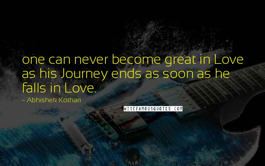 Abhishek Kothari Quotes: one can never become great in Love as his Journey ends as soon as he falls in Love.