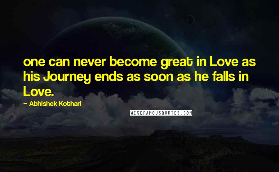 Abhishek Kothari Quotes: one can never become great in Love as his Journey ends as soon as he falls in Love.