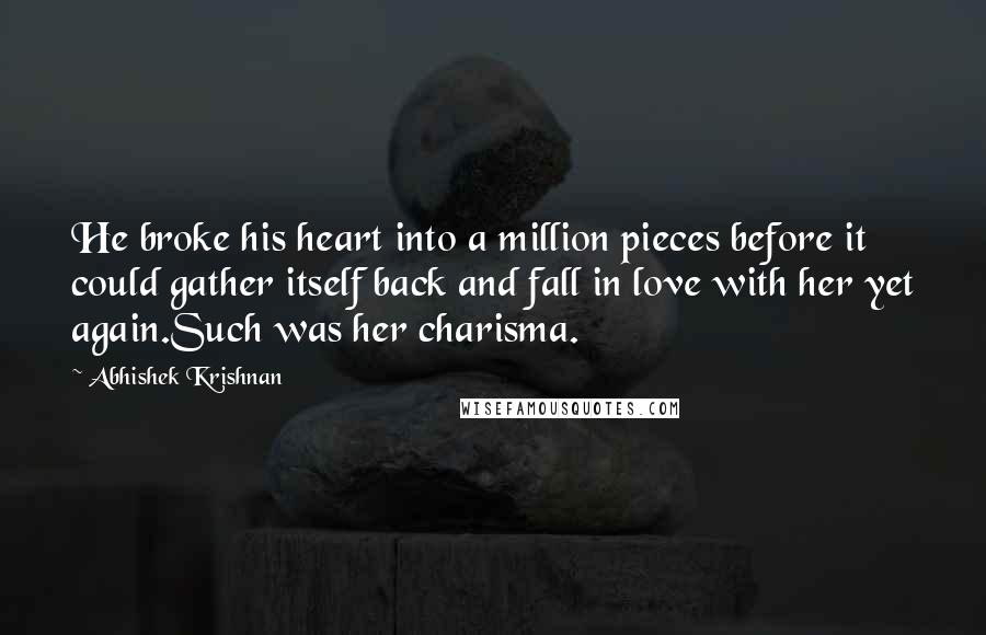 Abhishek Krishnan Quotes: He broke his heart into a million pieces before it could gather itself back and fall in love with her yet again.Such was her charisma.