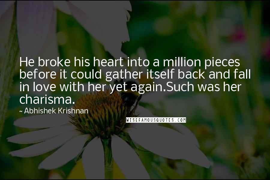 Abhishek Krishnan Quotes: He broke his heart into a million pieces before it could gather itself back and fall in love with her yet again.Such was her charisma.