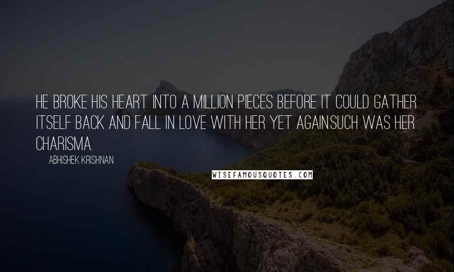 Abhishek Krishnan Quotes: He broke his heart into a million pieces before it could gather itself back and fall in love with her yet again.Such was her charisma.