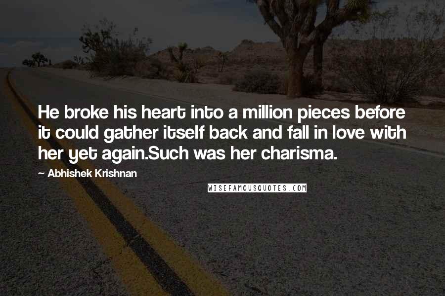 Abhishek Krishnan Quotes: He broke his heart into a million pieces before it could gather itself back and fall in love with her yet again.Such was her charisma.