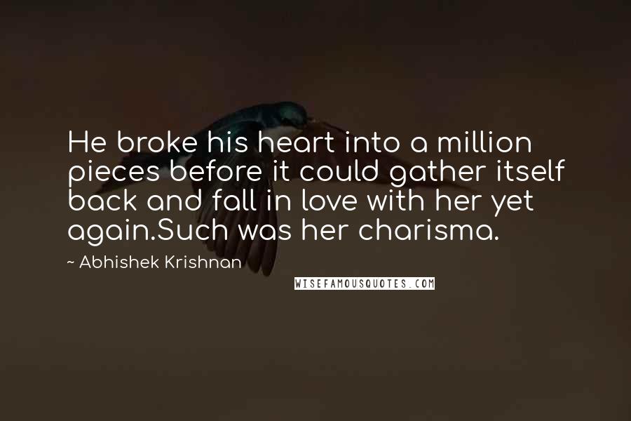 Abhishek Krishnan Quotes: He broke his heart into a million pieces before it could gather itself back and fall in love with her yet again.Such was her charisma.