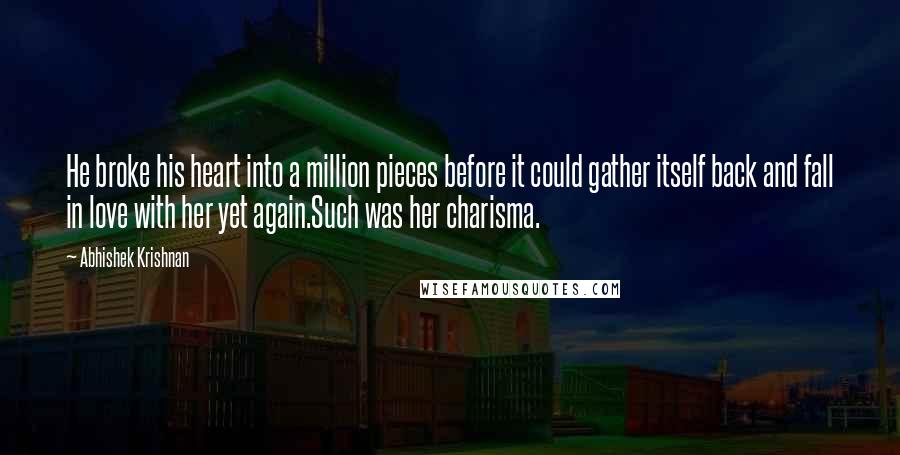 Abhishek Krishnan Quotes: He broke his heart into a million pieces before it could gather itself back and fall in love with her yet again.Such was her charisma.