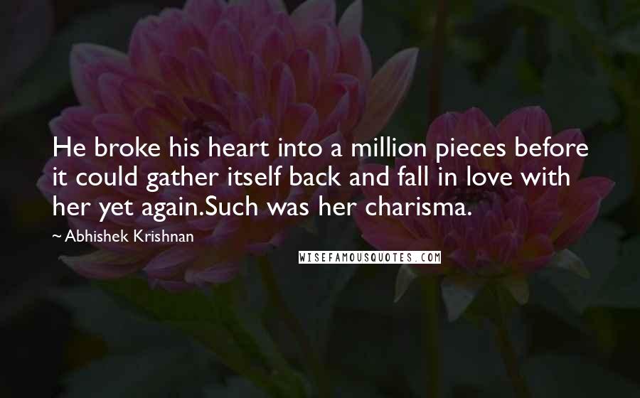 Abhishek Krishnan Quotes: He broke his heart into a million pieces before it could gather itself back and fall in love with her yet again.Such was her charisma.