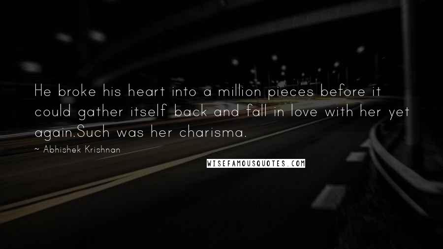 Abhishek Krishnan Quotes: He broke his heart into a million pieces before it could gather itself back and fall in love with her yet again.Such was her charisma.