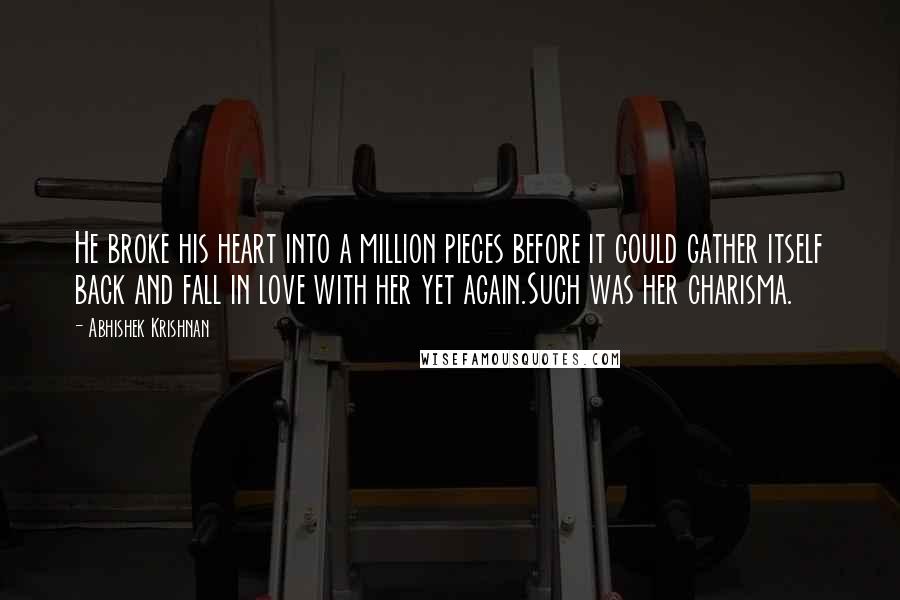 Abhishek Krishnan Quotes: He broke his heart into a million pieces before it could gather itself back and fall in love with her yet again.Such was her charisma.