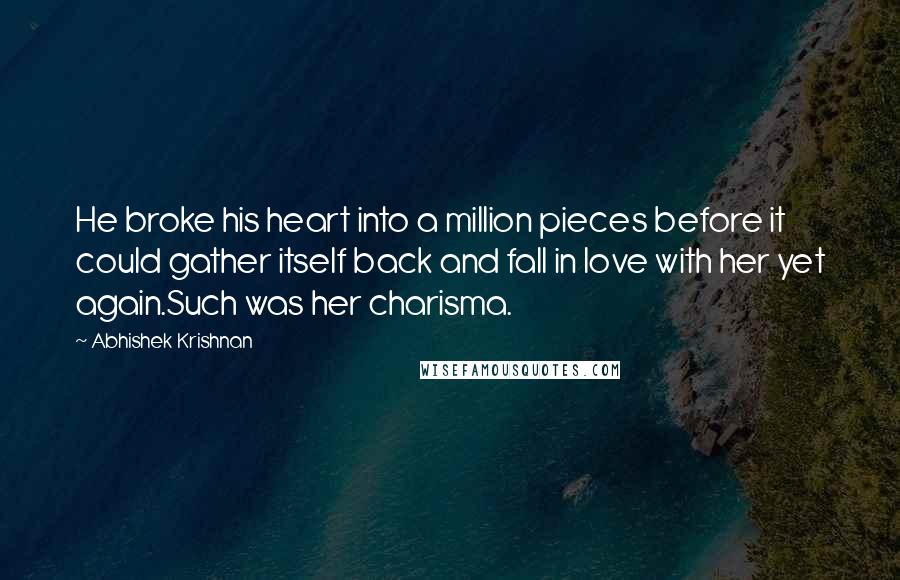 Abhishek Krishnan Quotes: He broke his heart into a million pieces before it could gather itself back and fall in love with her yet again.Such was her charisma.