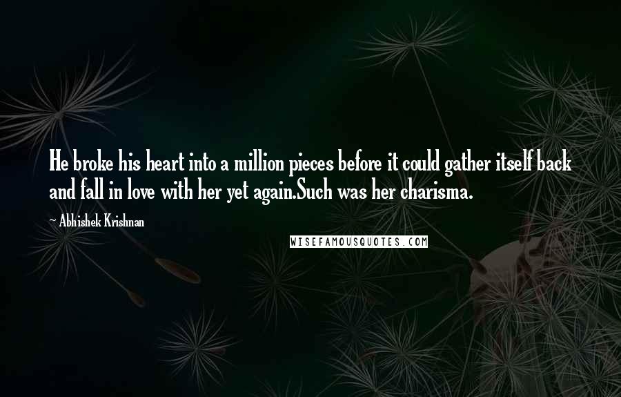 Abhishek Krishnan Quotes: He broke his heart into a million pieces before it could gather itself back and fall in love with her yet again.Such was her charisma.