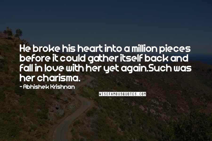 Abhishek Krishnan Quotes: He broke his heart into a million pieces before it could gather itself back and fall in love with her yet again.Such was her charisma.