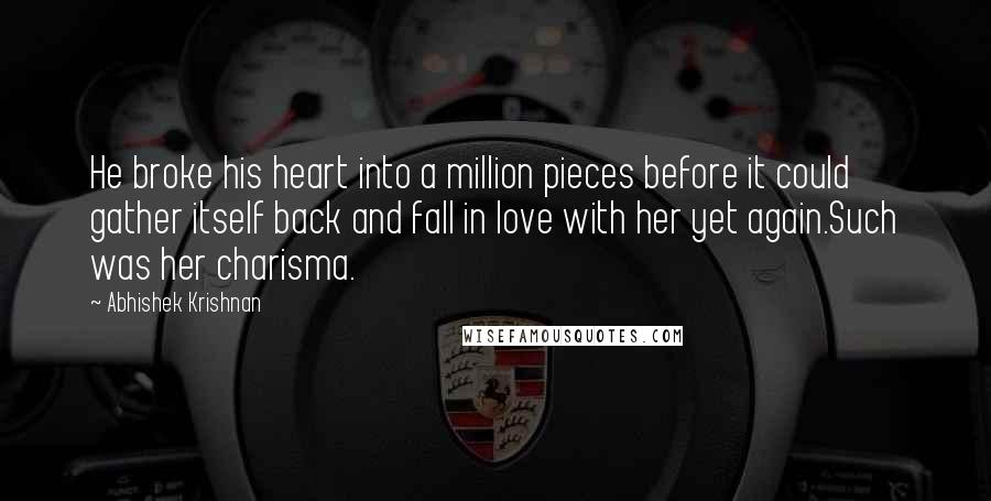 Abhishek Krishnan Quotes: He broke his heart into a million pieces before it could gather itself back and fall in love with her yet again.Such was her charisma.