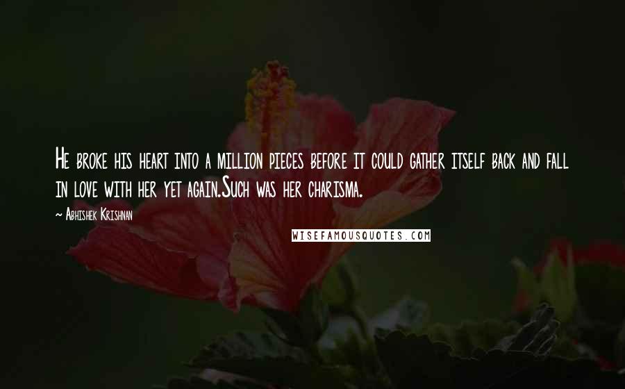 Abhishek Krishnan Quotes: He broke his heart into a million pieces before it could gather itself back and fall in love with her yet again.Such was her charisma.