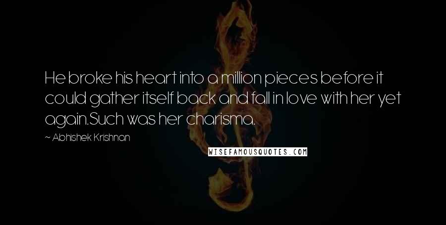 Abhishek Krishnan Quotes: He broke his heart into a million pieces before it could gather itself back and fall in love with her yet again.Such was her charisma.