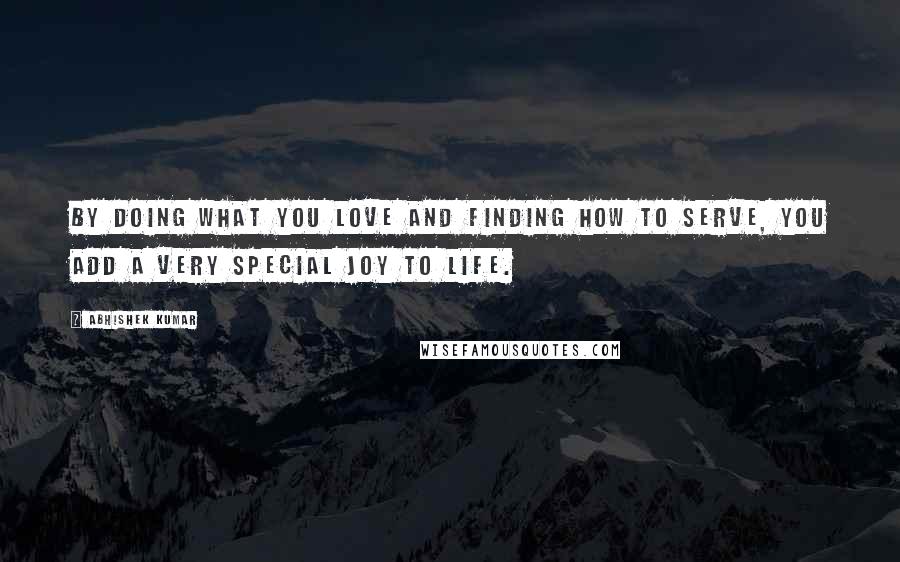 Abhishek Kumar Quotes: By doing what you love and finding how to serve, you add a very special joy to life.