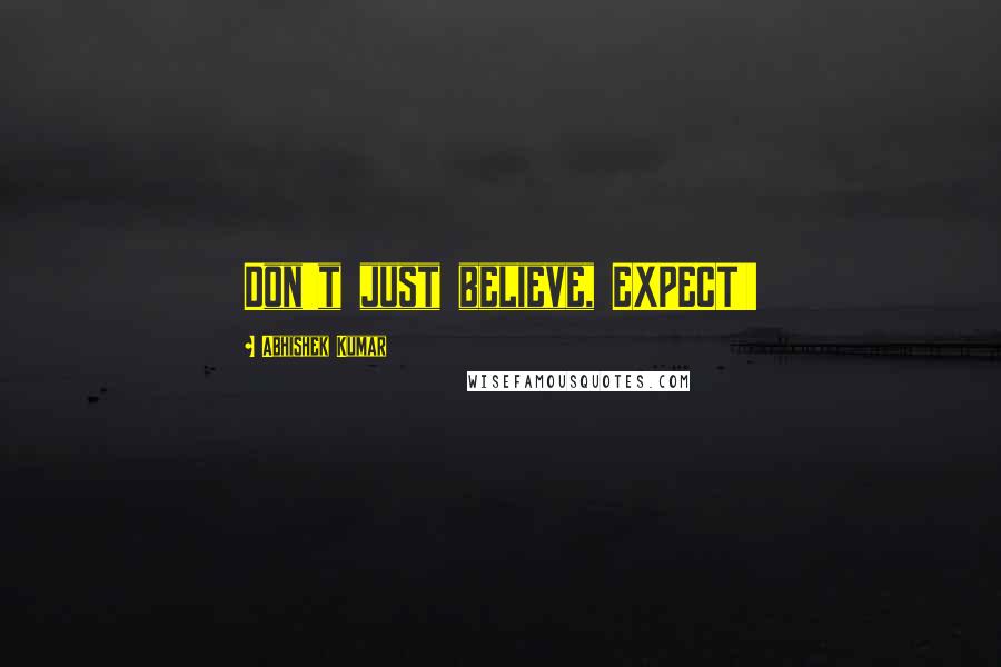Abhishek Kumar Quotes: Don't just believe, EXPECT!!