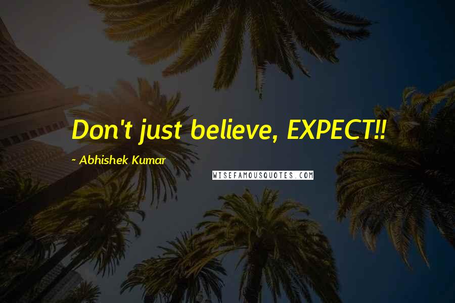 Abhishek Kumar Quotes: Don't just believe, EXPECT!!