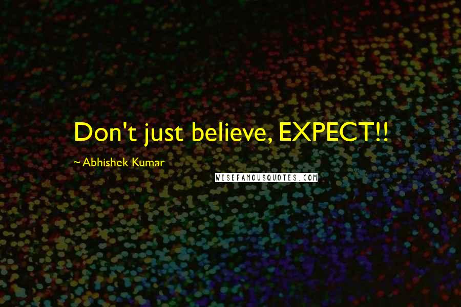 Abhishek Kumar Quotes: Don't just believe, EXPECT!!