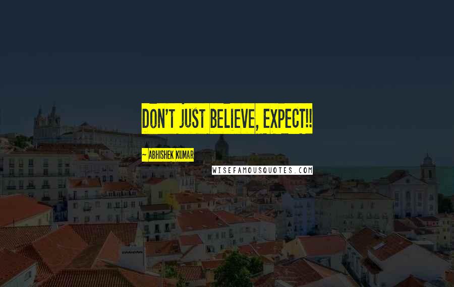 Abhishek Kumar Quotes: Don't just believe, EXPECT!!