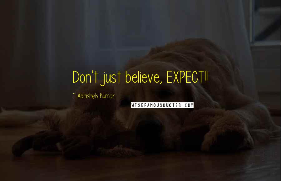 Abhishek Kumar Quotes: Don't just believe, EXPECT!!