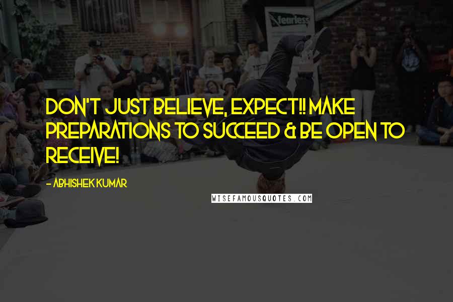 Abhishek Kumar Quotes: Don't just believe, EXPECT!! Make preparations to succeed & be open to receive!