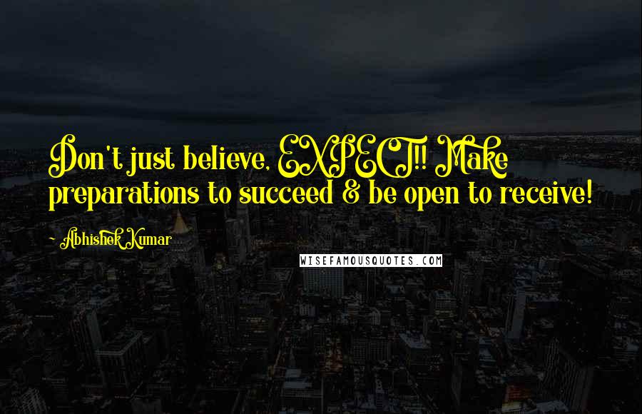 Abhishek Kumar Quotes: Don't just believe, EXPECT!! Make preparations to succeed & be open to receive!