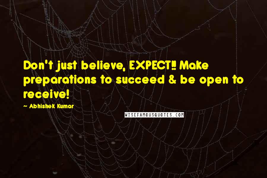 Abhishek Kumar Quotes: Don't just believe, EXPECT!! Make preparations to succeed & be open to receive!