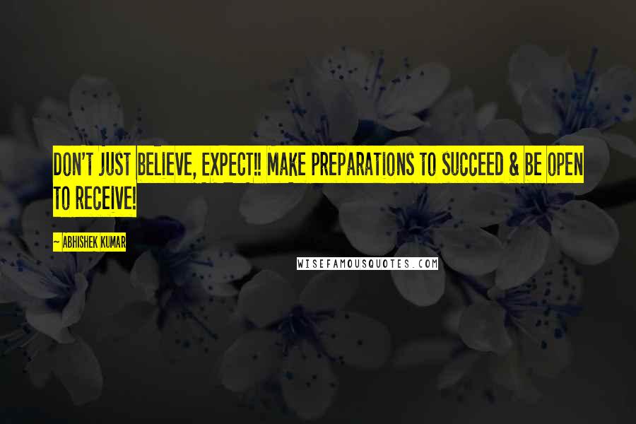 Abhishek Kumar Quotes: Don't just believe, EXPECT!! Make preparations to succeed & be open to receive!