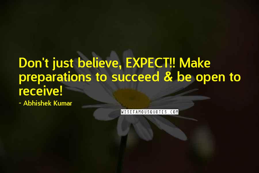 Abhishek Kumar Quotes: Don't just believe, EXPECT!! Make preparations to succeed & be open to receive!