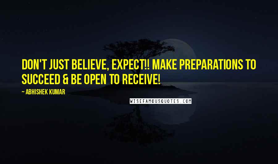 Abhishek Kumar Quotes: Don't just believe, EXPECT!! Make preparations to succeed & be open to receive!