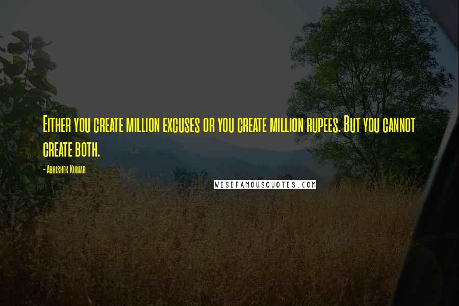 Abhishek Kumar Quotes: Either you create million excuses or you create million rupees. But you cannot create both.