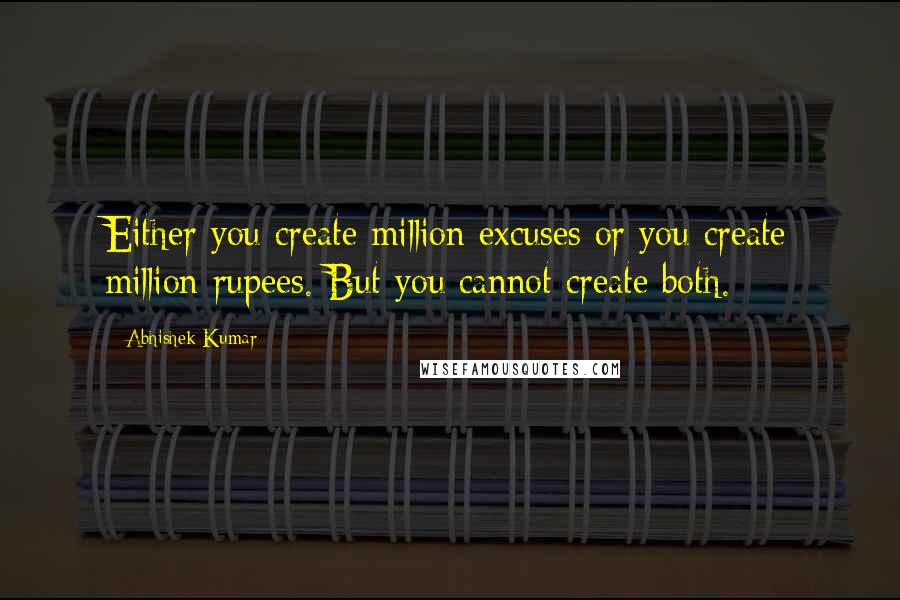 Abhishek Kumar Quotes: Either you create million excuses or you create million rupees. But you cannot create both.