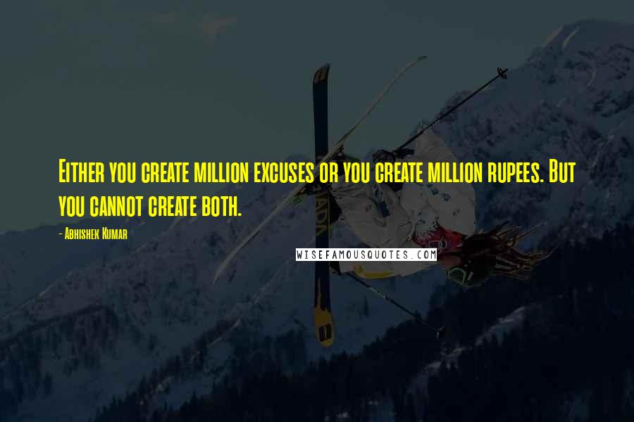 Abhishek Kumar Quotes: Either you create million excuses or you create million rupees. But you cannot create both.