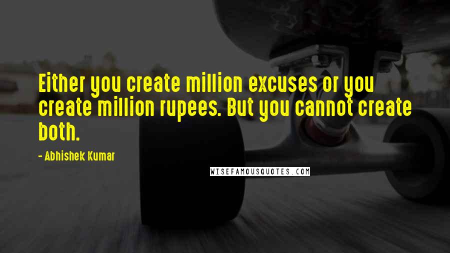 Abhishek Kumar Quotes: Either you create million excuses or you create million rupees. But you cannot create both.