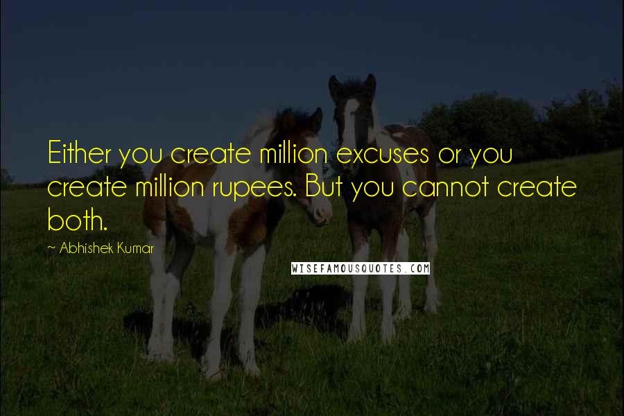 Abhishek Kumar Quotes: Either you create million excuses or you create million rupees. But you cannot create both.