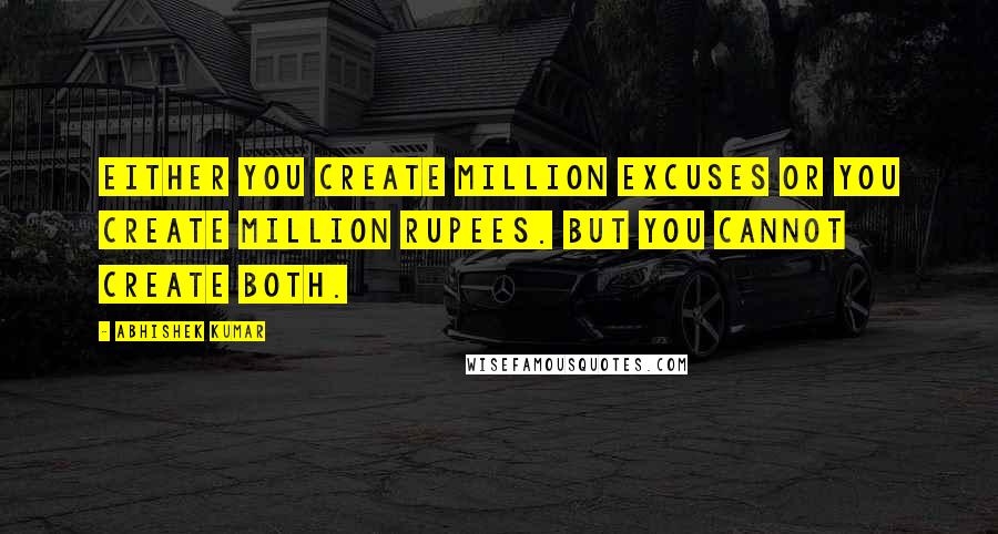 Abhishek Kumar Quotes: Either you create million excuses or you create million rupees. But you cannot create both.