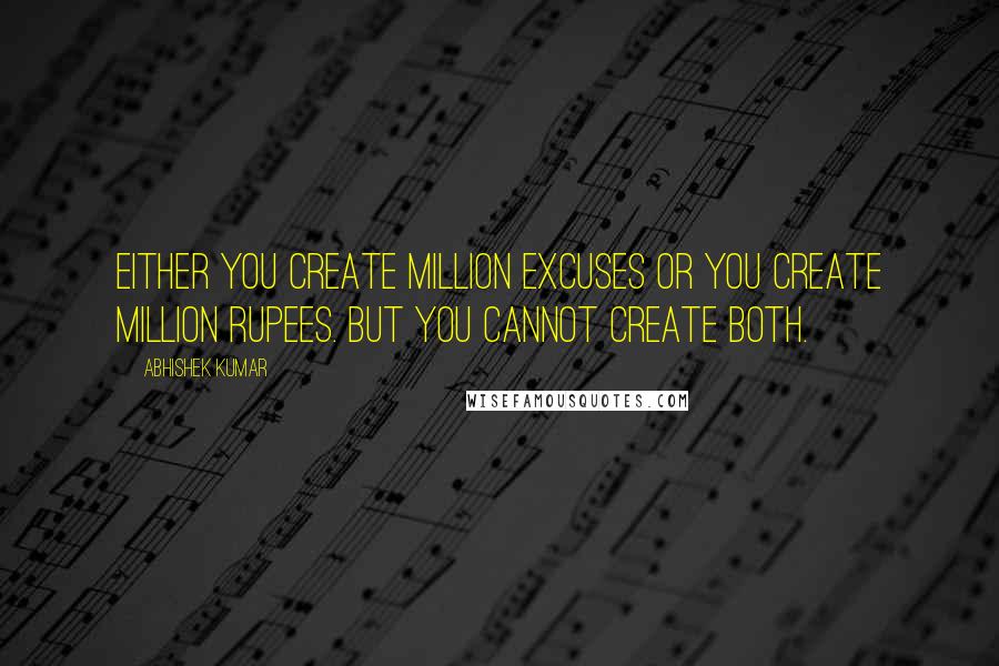 Abhishek Kumar Quotes: Either you create million excuses or you create million rupees. But you cannot create both.