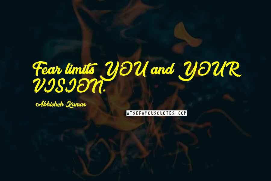 Abhishek Kumar Quotes: Fear limits YOU and YOUR VISION.