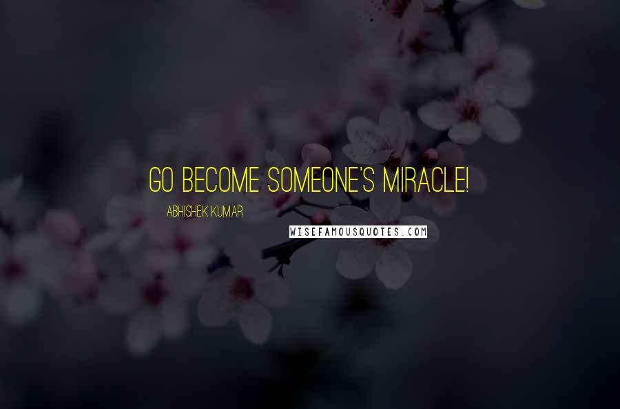 Abhishek Kumar Quotes: Go become someone's miracle!