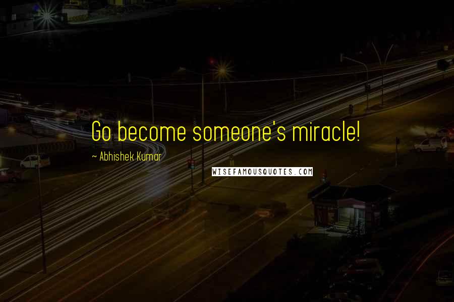 Abhishek Kumar Quotes: Go become someone's miracle!