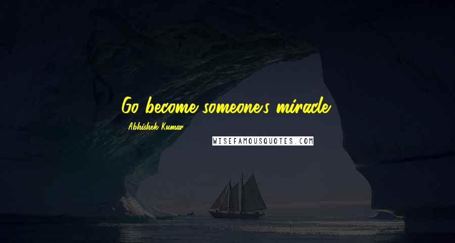 Abhishek Kumar Quotes: Go become someone's miracle!