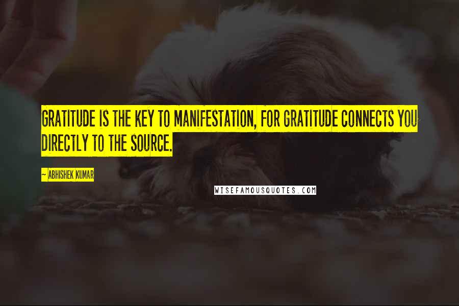 Abhishek Kumar Quotes: Gratitude is the key to manifestation, for gratitude connects you directly to the source.